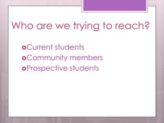 Who are we trying to reach?
Current students
Community members
Prospective students
 