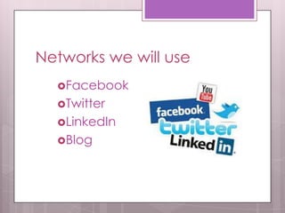 Networks we will use
Facebook
Twitter
LinkedIn
Blog
 