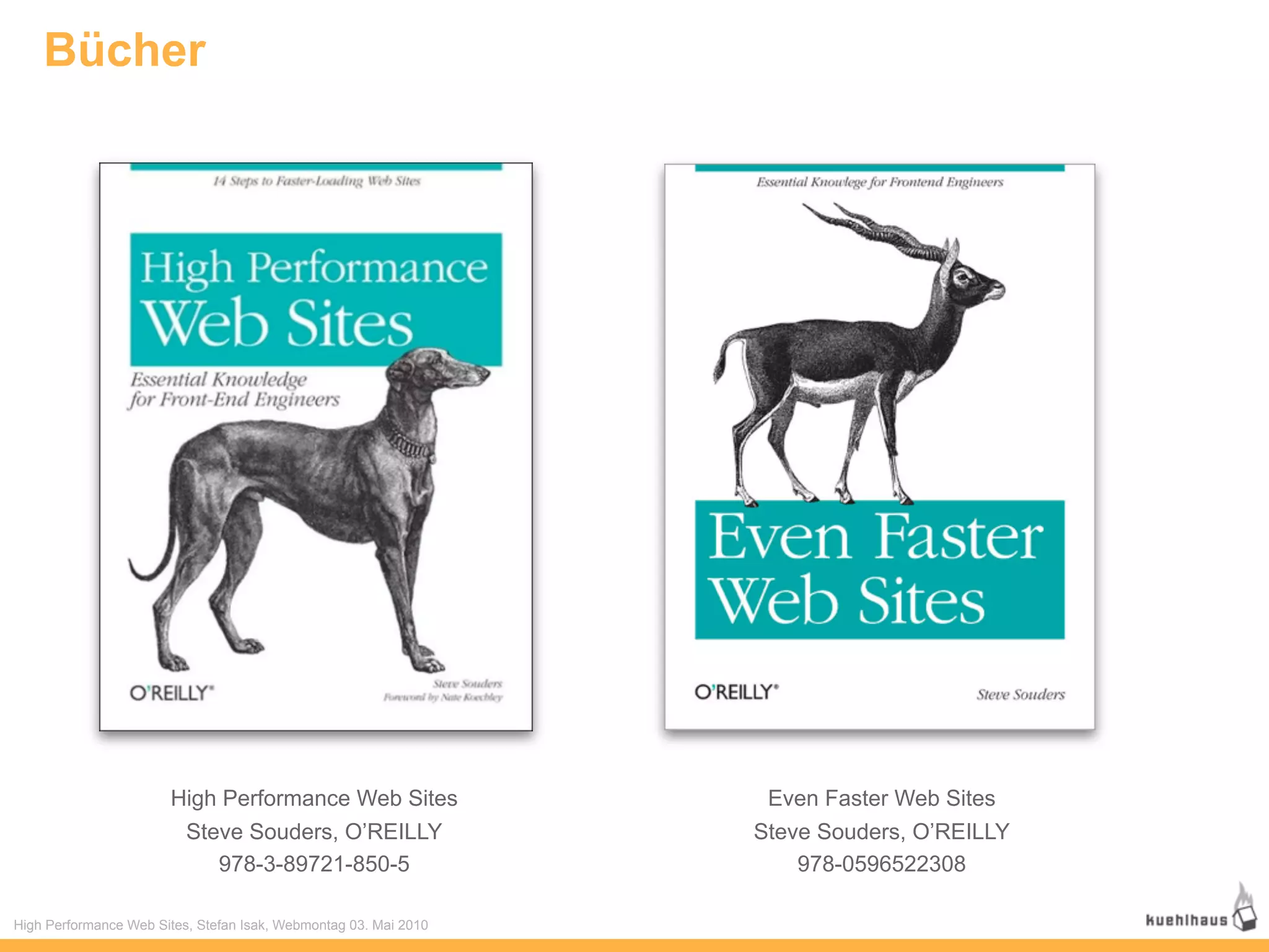 Bücher




                       High Performance Web Sites                  Even Faster Web Sites
                        Steve Souders, O’REILLY                   Steve Souders, O’REILLY
                           978-3-89721-850-5                          978-0596522308

High Performance Web Sites, Stefan Isak, Webmontag 03. Mai 2010
 