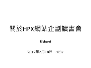 HPX 讀書會介紹
HPX66
Richard
HPX 創辦人
2014年12月25日
HPX66活動說明 http://www.hpx.tw/archives/18033
 