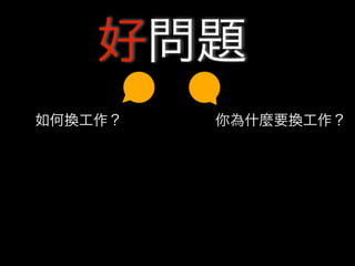 好問題
如何換工作？   你為什麼要換工作？
 