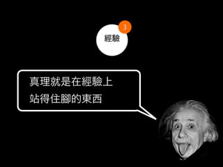 3
            經驗




真理就是在經驗上
站得住   的東西
 