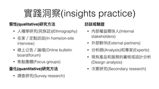 (insights practice)
(qualitative)
? ( )(Ethnography)
? (In home/on-site
interview)
? (Online bulletin
board/forum)
? (Focus groups)
(quantitative)
? (Survey research)
? (Internal
stakeholders)
? (External partners)
? (Analysts) (Experts)
?
(Design analysis)
? (Secondary research)
 