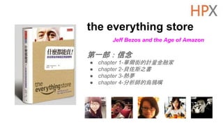 the everything store
Jeff Bezos and the Age of Amazon
第一部：信念
● chapter 1-華爾街的計量金融家
● chapter 2-貝佐斯之書
● chapter 3-熱夢
● chapter 4-分析師的烏鴉嘴
 