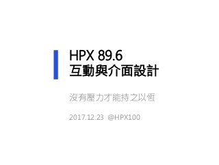 HPX 89.6
互動與介面設計
沒有壓力才能持之以恆
2017.12.23 @HPX100
 
