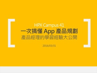 HPX Campus 41
一次搞懂 App 產品規劃
產品經理的學習經驗大公開
2016/03/31
 