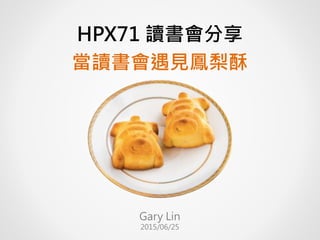 HPX71 讀書會分享
當讀書會遇見鳳梨酥
Gary Lin
2015/06/25
 