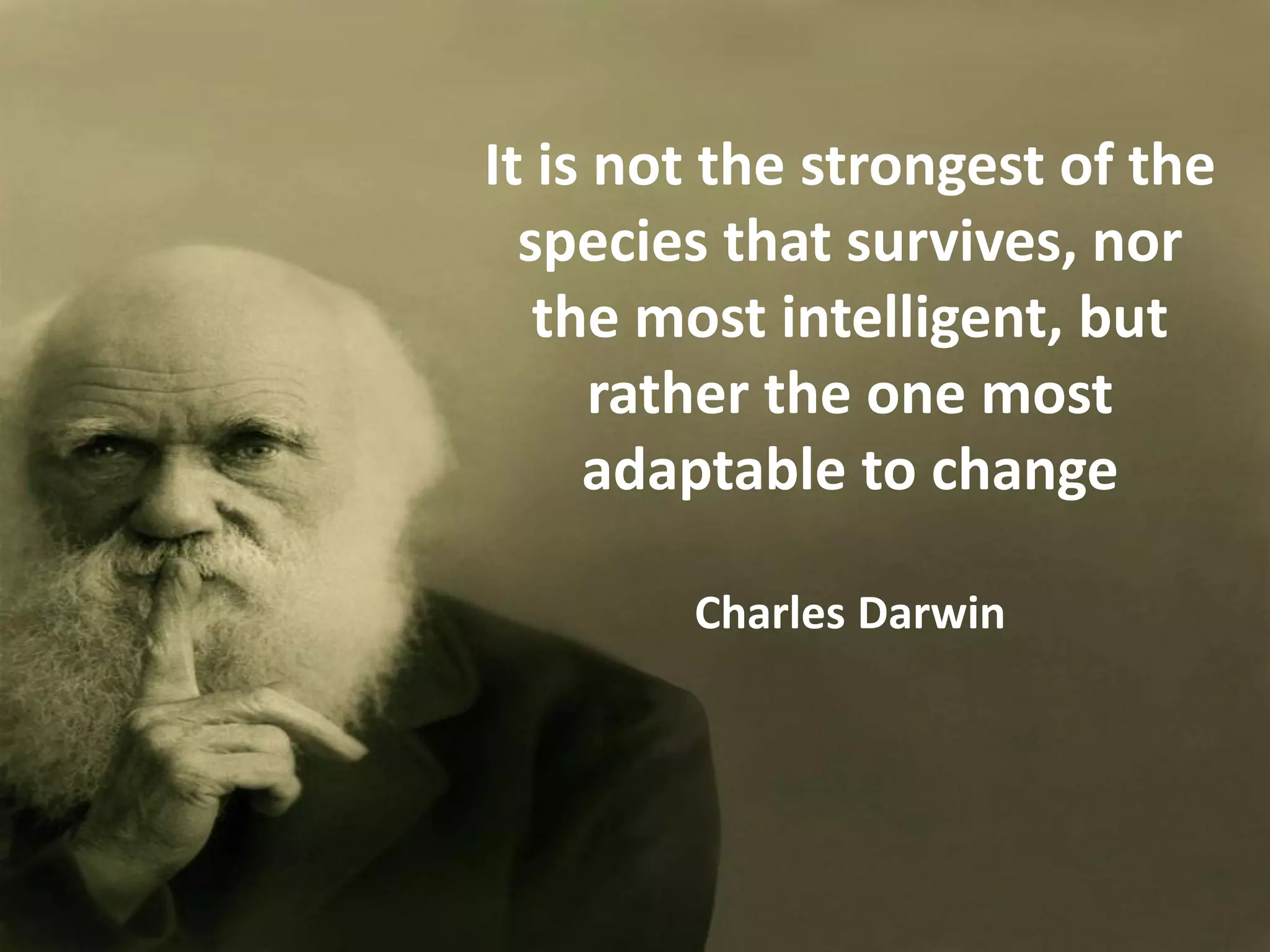 It is not the strongest of the
  species that survives, nor
   the most intelligent, but
      rather the one most
     adaptable to change

        Charles Darwin
 