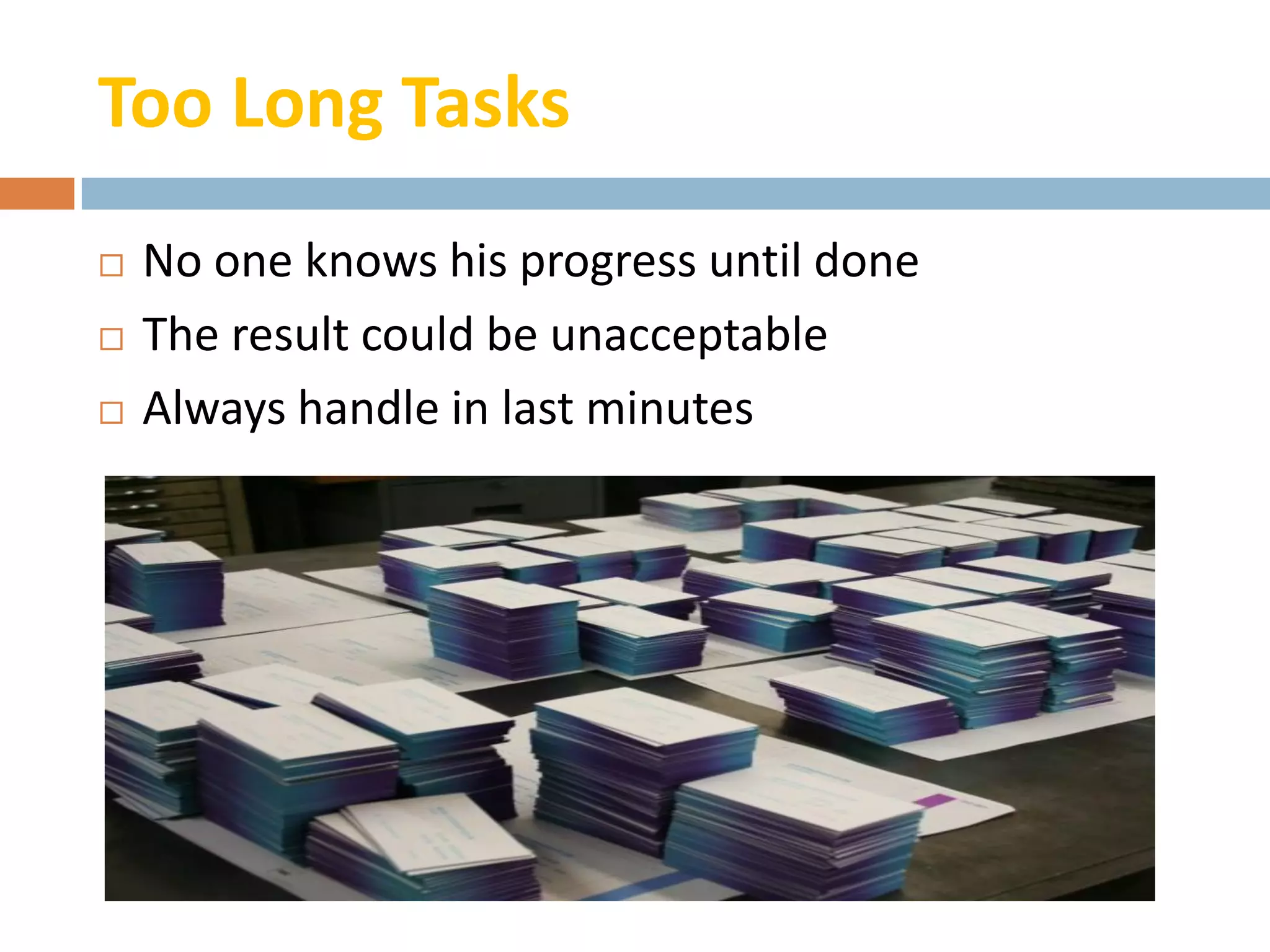 Too Long Tasks
   No one knows his progress until done
   The result could be unacceptable
   Always handle in last minutes
 