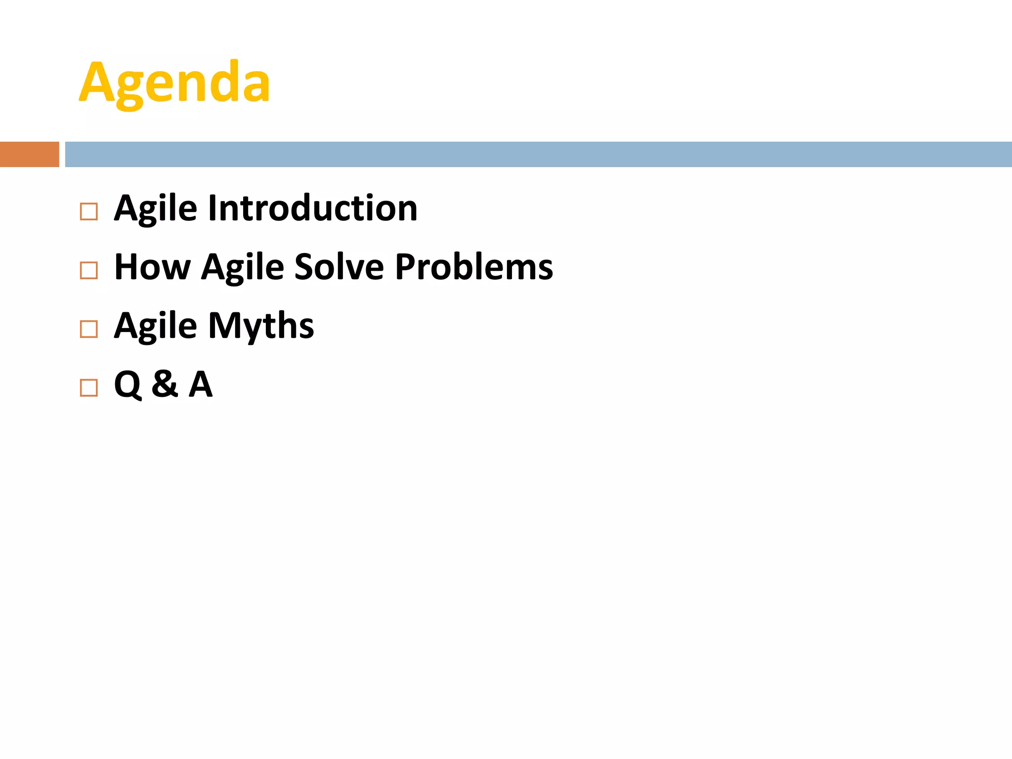 Agenda
   Agile Introduction
   How Agile Solve Problems
   Agile Myths
   Q&A
 