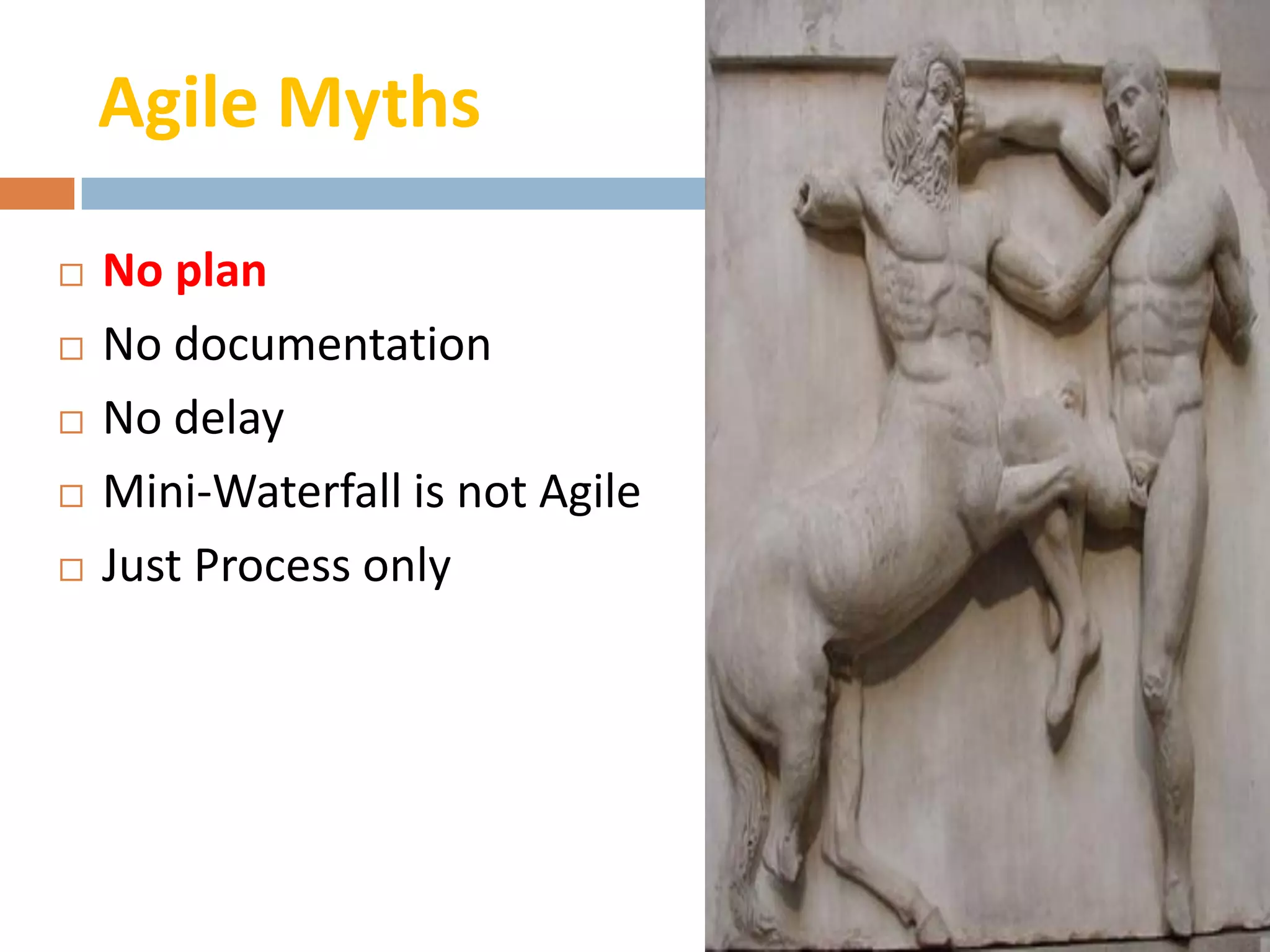 Agile Myths

   No plan
   No documentation
   No delay
   Mini-Waterfall is not Agile
   Just Process only
 