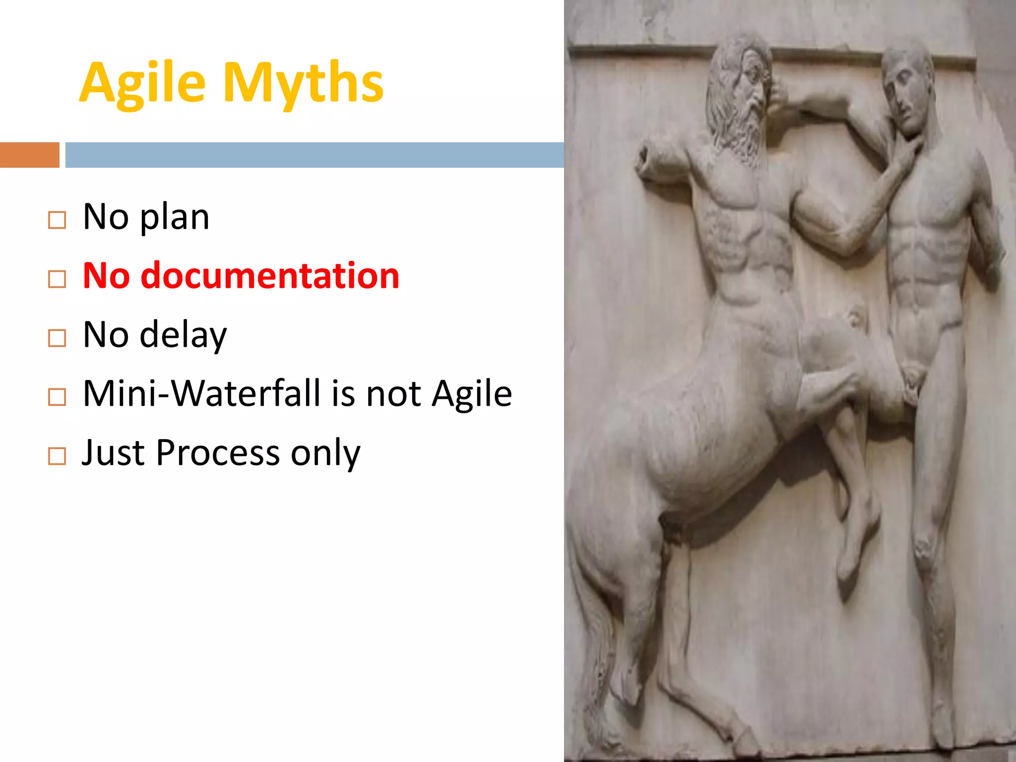 Agile Myths

   No plan
   No documentation
   No delay
   Mini-Waterfall is not Agile
   Just Process only
 