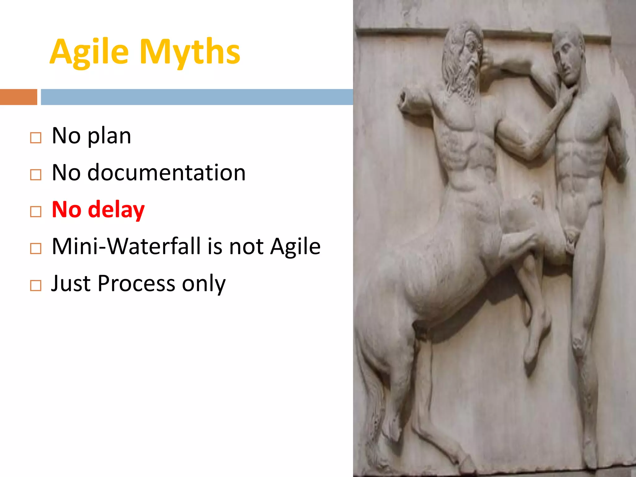 Agile Myths

   No plan
   No documentation
   No delay
   Mini-Waterfall is not Agile
   Just Process only
 