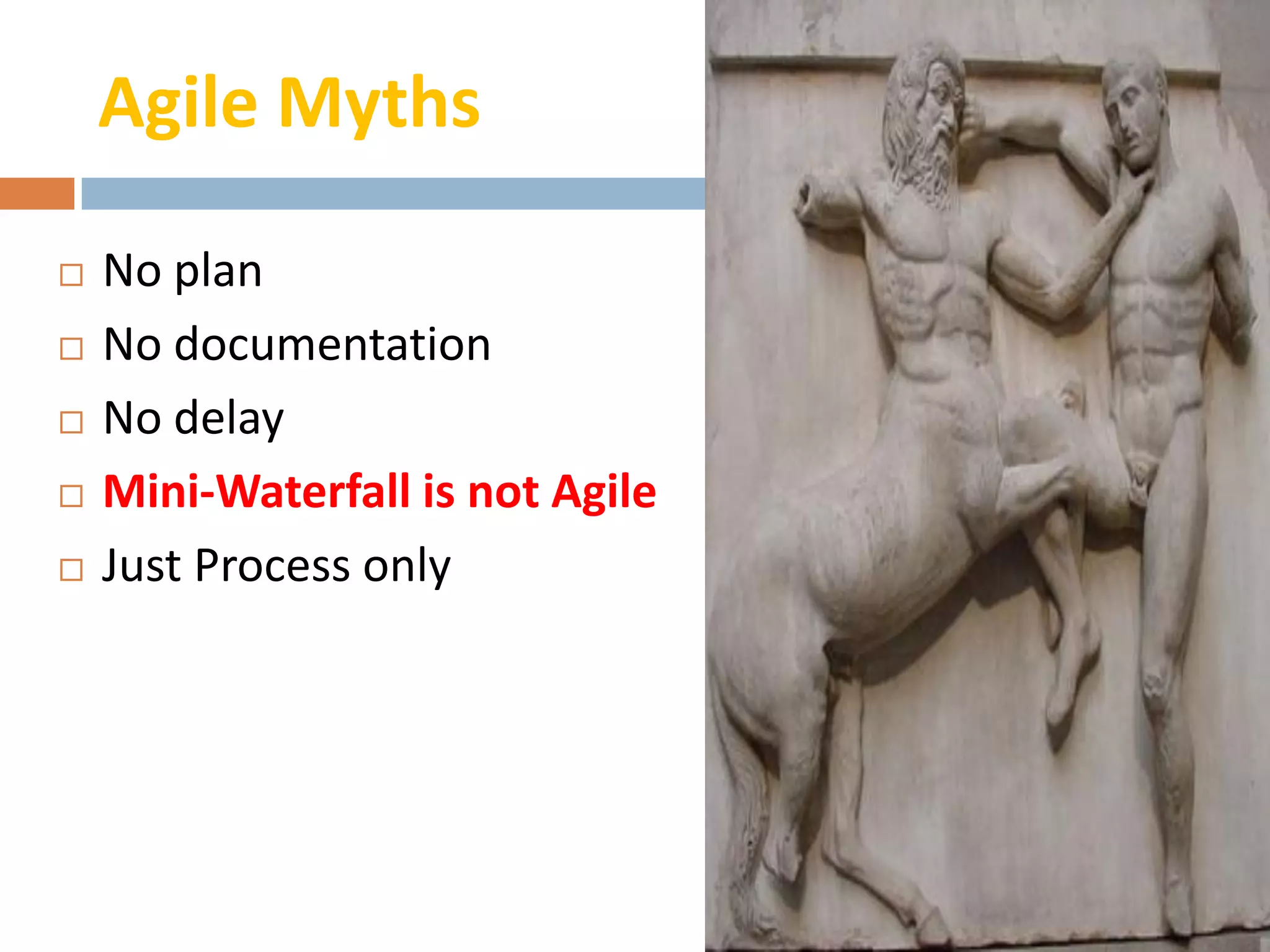 Agile Myths

   No plan
   No documentation
   No delay
   Mini-Waterfall is not Agile
   Just Process only
 