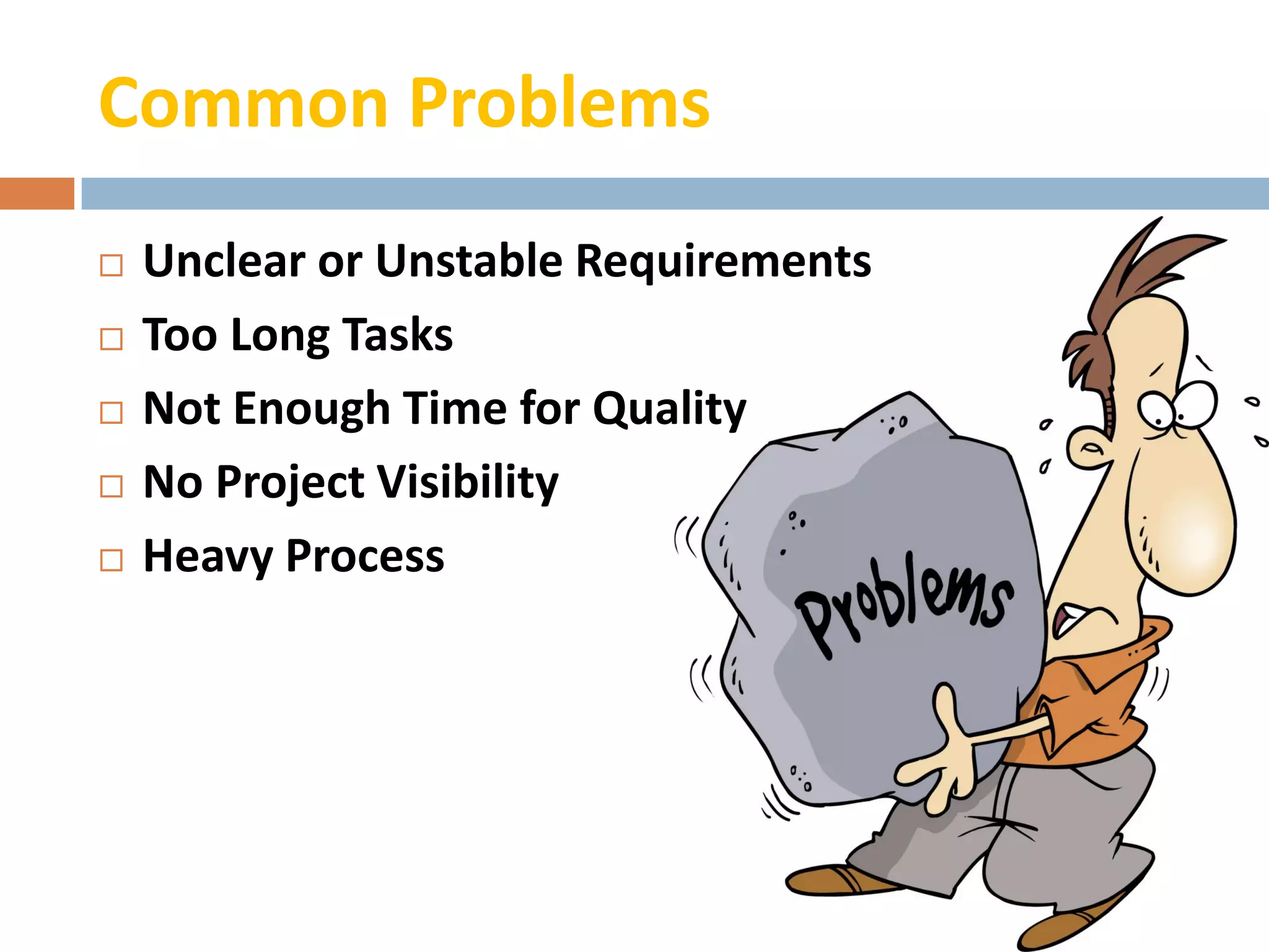 Common Problems
   Unclear or Unstable Requirements
   Too Long Tasks
   Not Enough Time for Quality
   No Project Visibility
   Heavy Process
 