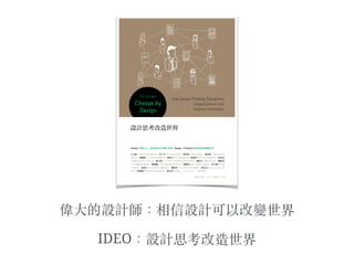 偉⼤大的設計師：相信設計可以改變世界
IDEO：設計思考改造世界
 