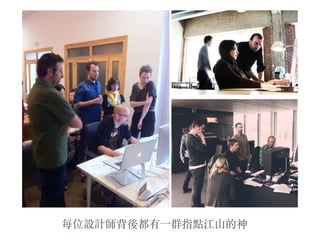 每位設計師背後都有⼀一群指點江山的神
 