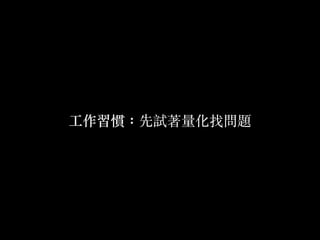 ⼯工作習慣：先試著量化找問題
 