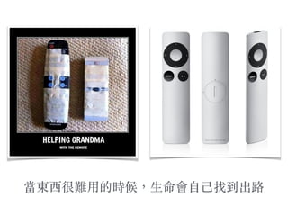 當東西很難⽤用的時候，⽣生命會⾃自⼰己找到出路
 