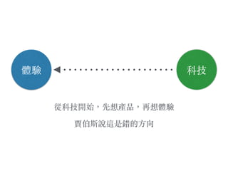 體驗
從科技開始，先想產品，再想體驗
賈伯斯說這是錯的⽅方向
科技
 