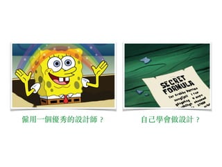 僱⽤用⼀一個優秀的設計師︖？ ⾃自⼰己學會做設計︖？
 
