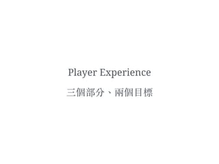 Player Experience
三個部分、︑兩個⽬目標
 