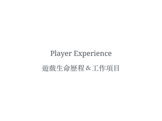Player Experience
遊戲⽣生命歷程＆⼯工作項⽬目
 
