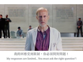 我的回應受到限制，你必須問對問題！
My responses are limited... You must ask the right question"!
 