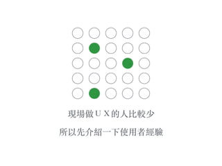 現場做ＵＸ的⼈人比較少
所以先介紹⼀一下使⽤用者經驗
 