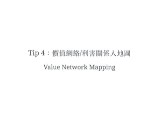 Tip 4：價值網絡/利害關係⼈人地圖
Value Network Mapping
 