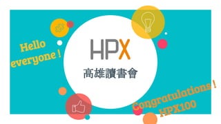高雄讀書會
Congratulations !
HPX100
Hello
everyone !
 