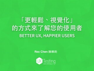 「更輕鬆、視覺化」
的⽅方式來了解您的使⽤用者
BETTER UX, HAPPIER USERS
www.uxtesting.io
Rex Chen 陳暉鈞
 