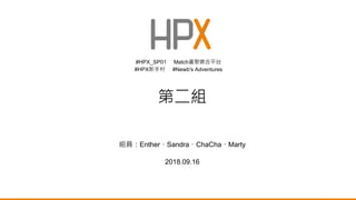 組員：Enther、Sandra、ChaCha、Marty
2018.09.16
#HPX_SP01 Match書聚媒合平台
#HPX新手村 #Newb's Adventures
第二組
 