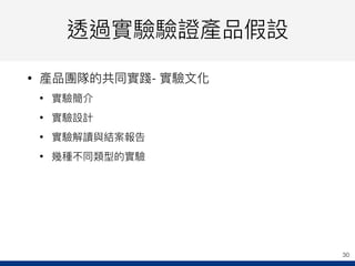 透過實驗驗證產品假設
• 產品團隊的共同實踐- 實驗⽂文化
• 實驗簡介
• 實驗設計
• 實驗解讀與結案報告
• 幾種不同類型的實驗
30
 