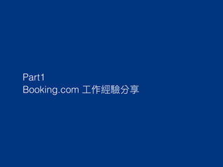 Part1
Booking.com ⼯工作經驗分享
 