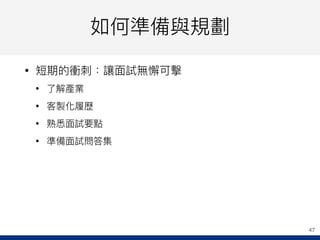 如何準備與規劃
• 短期的衝刺刺：讓⾯面試無懈可擊
• 了了解產業
• 客製化履歷
• 熟悉⾯面試要點
• 準備⾯面試問答集
47
 