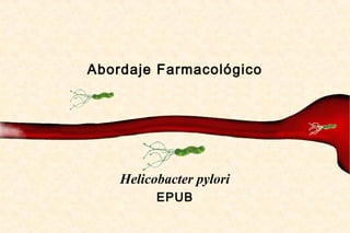Abordaje Farmacológico




    Helicobacter pylori
          EPUB
 