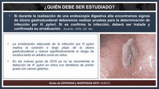 ¿QUIÉN DEBE SER ESTUDIADO?
• Si durante la realización de una endoscopia digestiva alta encontramos signos
de úlcera gastr...