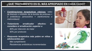 ¿QUÉ TRATAMIENTO ES EL MÁS APROPIADO EN CADA CASO?
• Combinaciones terapéuticas clásicas: sales
de bismuto o inhibidor de ...