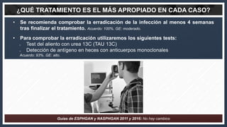 • Se recomienda comprobar la erradicación de la infección al menos 4 semanas
tras finalizar el tratamiento. Acuerdo: 100%....
