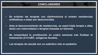 CONCLUSIONES
• Se evitarán las terapias con claritromicina si existen resistencias
antibióticas o estas son desconocidas.
...