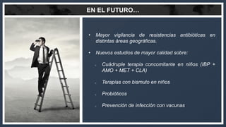 EN EL FUTURO…
• Mayor vigilancia de resistencias antibióticas en
distintas áreas geográficas.
• Nuevos estudios de mayor c...