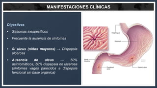 MANIFESTACIONES CLÍNICAS
Digestivas
• Síntomas inespecíficos
• Frecuente la ausencia de síntomas
• Si ulcus (niños mayores...