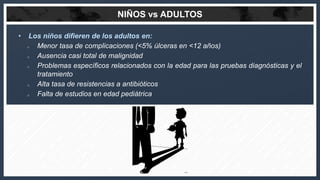 NIÑOS vs ADULTOS
• Los niños difieren de los adultos en:
o Menor tasa de complicaciones (<5% úlceras en <12 años)
o Ausenc...