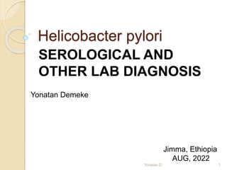 Helicobacter pylori
SEROLOGICAL AND
OTHER LAB DIAGNOSIS
Yonatan Demeke
Jimma, Ethiopia
AUG, 2022
1
Yonatan D.
 
