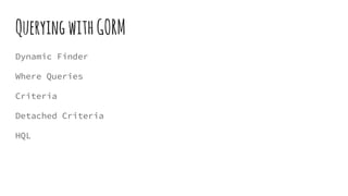 QueryingwithGORM
Dynamic Finder
Where Queries
Criteria
Detached Criteria
HQL
 
