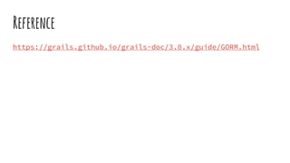 Reference
https://grails.github.io/grails-doc/3.0.x/guide/GORM.html
 