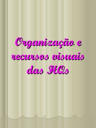 Organização eOrganização e
recursos visuaisrecursos visuais
das HQsdas HQs
 