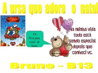 A  ursa  que  adora  o  natal  Oi Pica pau  você  tá  bem. Bruno - B13 