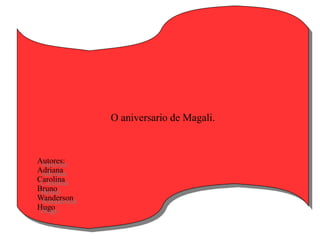 O aniversario de Magali.



Autores:
Adriana
Carolina
Bruno
Wanderson
Hugo
 